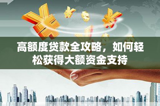 射洪高额度贷款全攻略，如何轻松获得大额资金支持
