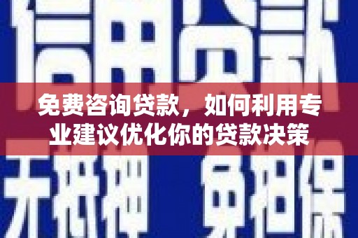 射洪免费咨询贷款，如何利用专业建议优化你的贷款决策