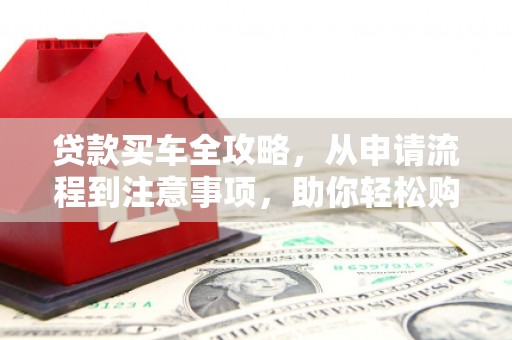射洪贷款买车全攻略，从申请流程到注意事项，助你轻松购车