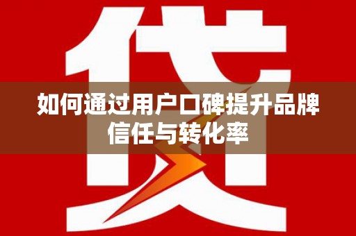 射洪如何通过用户口碑提升品牌信任与转化率