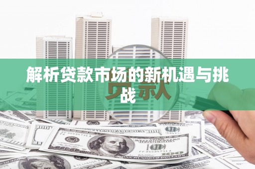 射洪解析贷款市场的新机遇与挑战